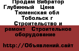 Продам Вибратор Глубинный › Цена ­ 6 000 - Тюменская обл., Тобольск г. Строительство и ремонт » Строительное оборудование   
